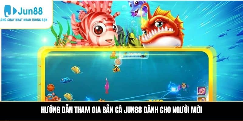 Hướng dẫn tham gia Bắn cá JUN88 dành cho người mới