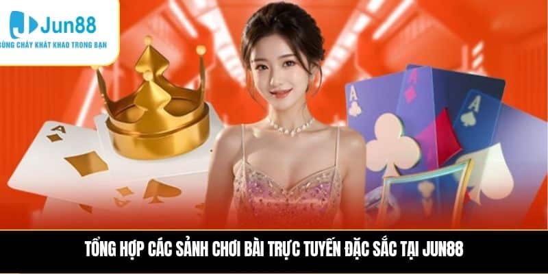 Tổng hợp các sảnh chơi bài trực tuyến đặc sắc tại JUN88